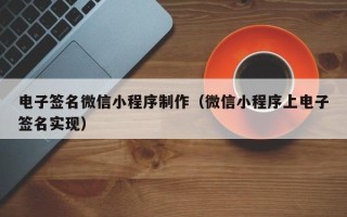连云港电子签名微信小程序制作（微信小程序上电子签名实现）