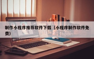 连云港制作小程序推荐软件下载（小程序制作软件免费）