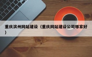 连云港重庆滨州网站建设（重庆网站建设公司哪家好）