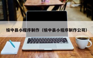 连云港榆中县小程序制作（榆中县小程序制作公司）