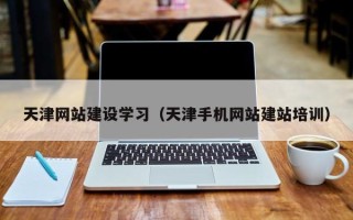 连云港天津网站建设学习（天津手机网站建站培训）