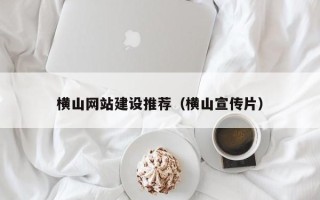 连云港横山网站建设推荐（横山宣传片）