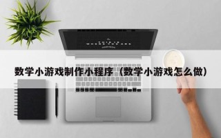 连云港数学小游戏制作小程序（数学小游戏怎么做）
