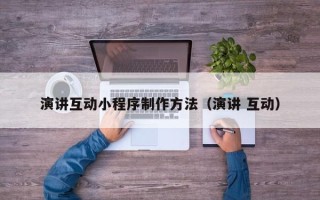 连云港演讲互动小程序制作方法（演讲 互动）